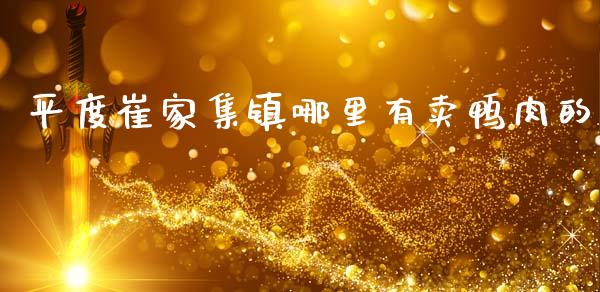 平度崔家集镇哪里有卖鸭肉的_https://m.ycdhulan.com_理财产品_第1张