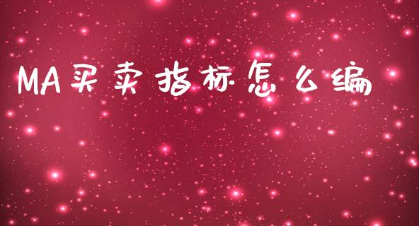 MA买卖指标怎么编_https://m.ycdhulan.com_证券新闻_第1张