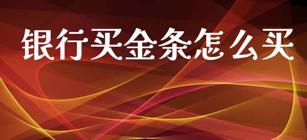 银行买金条怎么买_https://m.ycdhulan.com_证券新闻_第1张