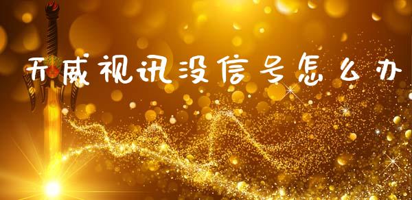 天威视讯没信号怎么办_https://m.ycdhulan.com_财经要闻_第1张