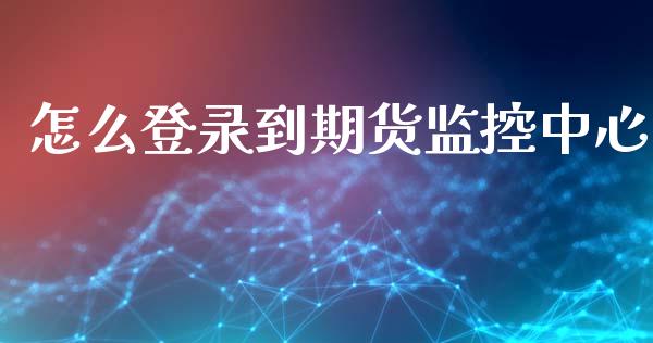 怎么登录到期货监控中心_https://m.ycdhulan.com_财经要闻_第1张