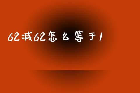 62减62怎么等于1_https://m.ycdhulan.com_证券新闻_第1张