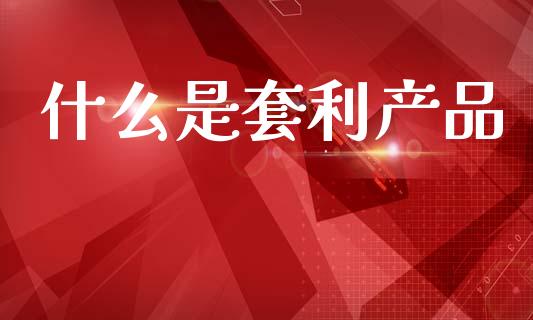 什么是套利产品_证券新闻_第1张_财经要闻_股市在线_理财产品_国际金融 什么是套利产品_https://m.ycdhulan.com_证券新闻_第1张