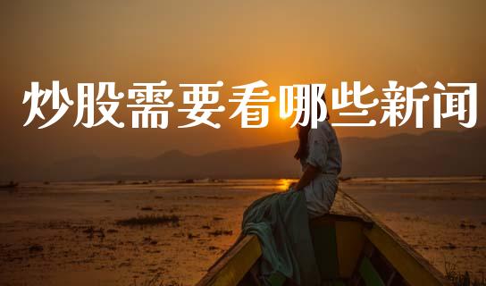 炒股需要看哪些新闻_https://m.ycdhulan.com_国际金融_第1张