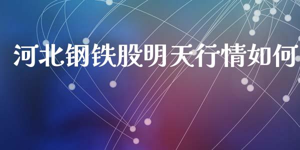 河北钢铁股明天行情如何_https://m.ycdhulan.com_理财产品_第1张