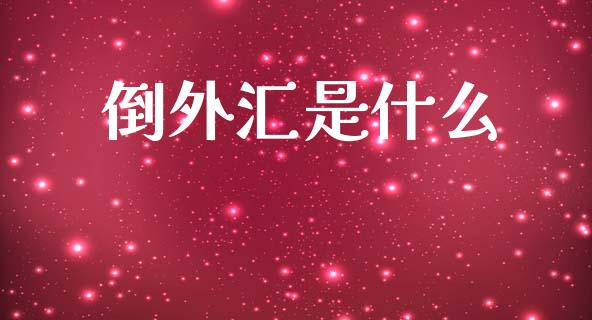 倒外汇是什么_https://m.ycdhulan.com_股市在线_第1张