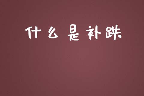 什么是补跌_https://m.ycdhulan.com_股市在线_第1张