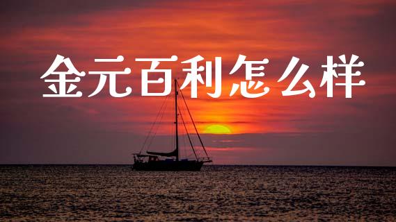 金元百利怎么样_https://m.ycdhulan.com_财经要闻_第1张