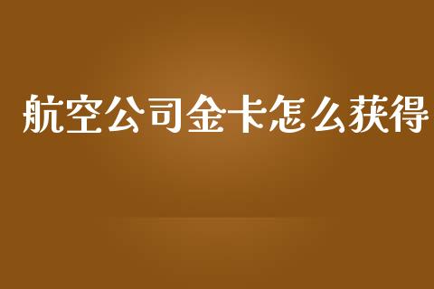 航空公司金卡怎么获得_https://m.ycdhulan.com_财经要闻_第1张