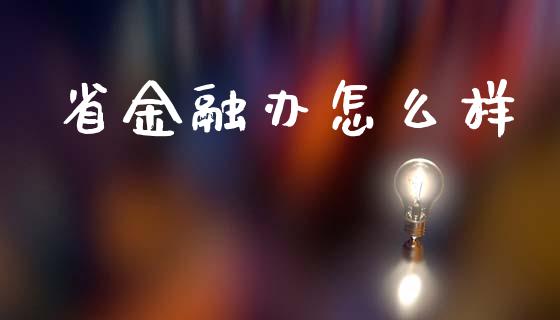 省金融办怎么样_https://m.ycdhulan.com_财经要闻_第1张