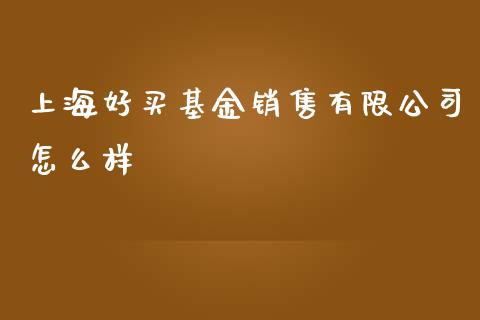 上海好买基金销售有限公司怎么样_https://m.ycdhulan.com_期货交易_第1张