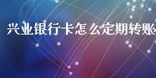 兴业银行卡怎么定期转账_https://m.ycdhulan.com_股市在线_第1张
