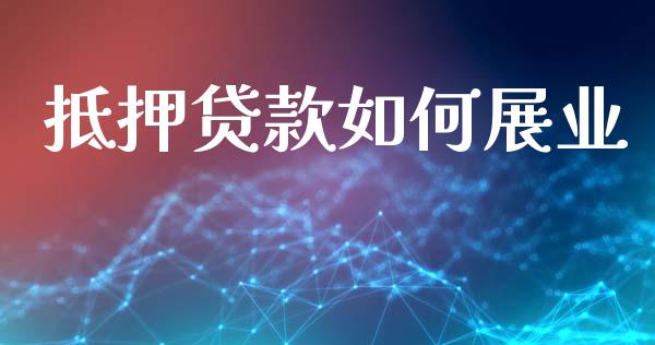 抵押贷款如何展业_https://m.ycdhulan.com_理财产品_第1张