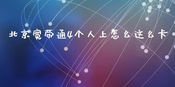 北京宽带通4个人上怎么这么卡_https://m.ycdhulan.com_财经要闻_第1张
