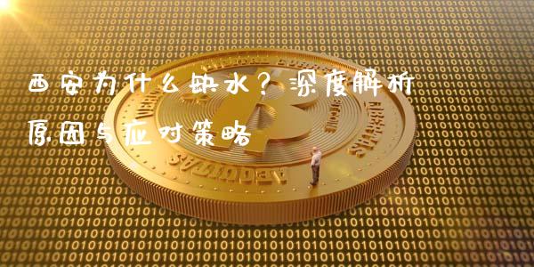 西安为什么缺水？深度解析原因与应对策略_https://m.ycdhulan.com_期货交易_第1张