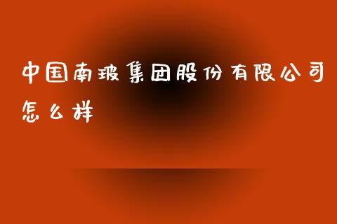 中国南玻集团股份有限公司怎么样_https://m.ycdhulan.com_国际金融_第1张