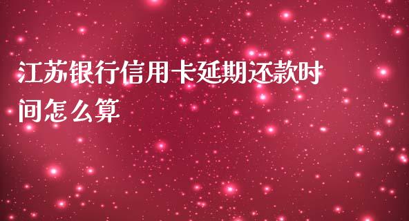 江苏银行信用卡延期还款时间怎么算_https://m.ycdhulan.com_理财产品_第1张