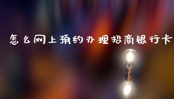 怎么网上预约办理招商银行卡_https://m.ycdhulan.com_理财产品_第1张