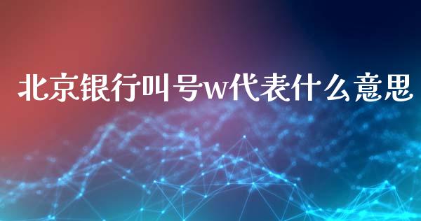 北京银行叫号w代表什么意思_https://m.ycdhulan.com_股市在线_第1张