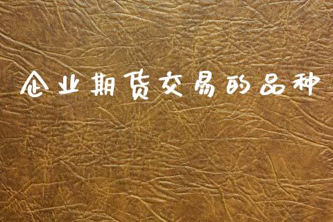 企业期货交易的品种_https://m.ycdhulan.com_期货交易_第1张