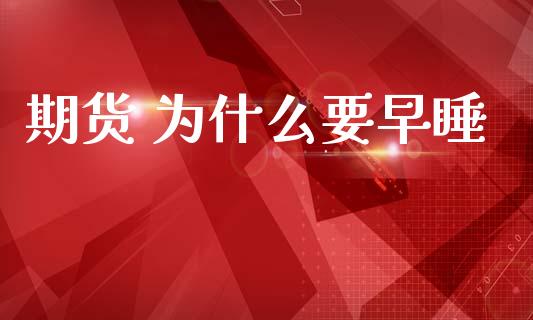 期货 为什么要早睡_https://m.ycdhulan.com_股市在线_第1张