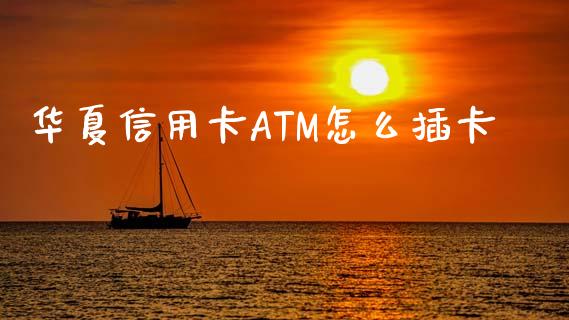 华夏信用卡ATM怎么插卡_https://m.ycdhulan.com_国际金融_第1张