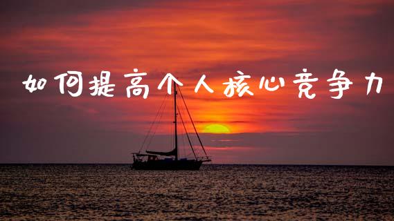 如何提高个人核心竞争力_https://m.ycdhulan.com_理财产品_第1张