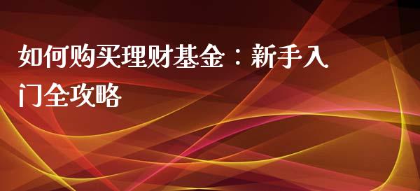 如何购买理财基金：新手入门全攻略_https://m.ycdhulan.com_期货交易_第1张