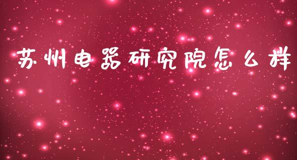苏州电器研究院怎么样_https://m.ycdhulan.com_财经要闻_第1张