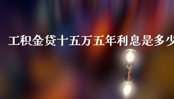 工积金贷十五万五年利息是多少_https://m.ycdhulan.com_财经要闻_第1张