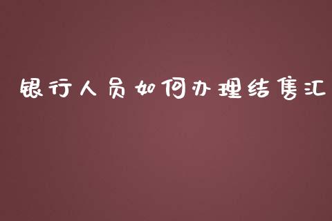 银行人员如何办理结售汇_https://m.ycdhulan.com_国际金融_第1张