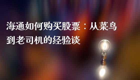 海通如何购买股票：从菜鸟到老司机的经验谈_https://m.ycdhulan.com_股市在线_第1张