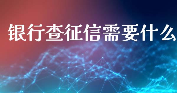 银行查征信需要什么_https://m.ycdhulan.com_理财产品_第1张