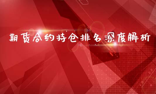 期货合约持仓排名深度解析_https://m.ycdhulan.com_股市在线_第1张