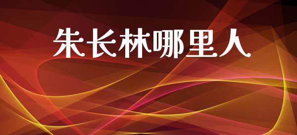 朱长林哪里人_https://m.ycdhulan.com_国际金融_第1张