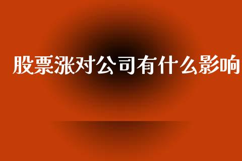 股票涨对公司有什么影响_https://m.ycdhulan.com_证券新闻_第1张
