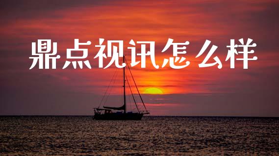 鼎点视讯怎么样_https://m.ycdhulan.com_股市在线_第1张