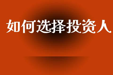 如何选择投资人_https://m.ycdhulan.com_股市在线_第1张