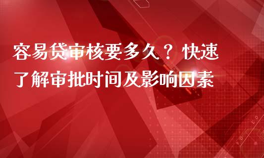 容易贷审核要多久？ 快速了解审批时间及影响因素_https://m.ycdhulan.com_证券新闻_第1张
