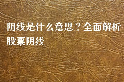 阴线是什么意思？全面解析股票阴线_https://m.ycdhulan.com_理财产品_第1张