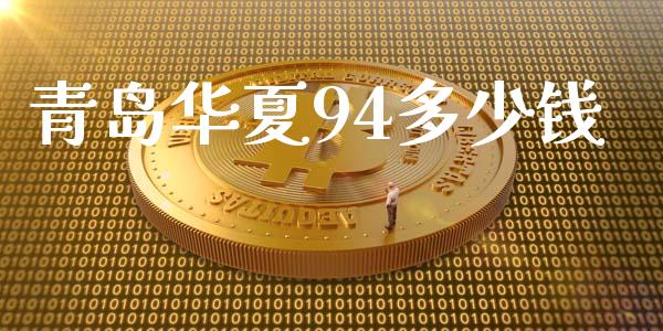 青岛华夏94多少钱_https://m.ycdhulan.com_国际金融_第1张