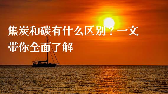 焦炭和碳有什么区别？一文带你全面了解_https://m.ycdhulan.com_国际金融_第1张