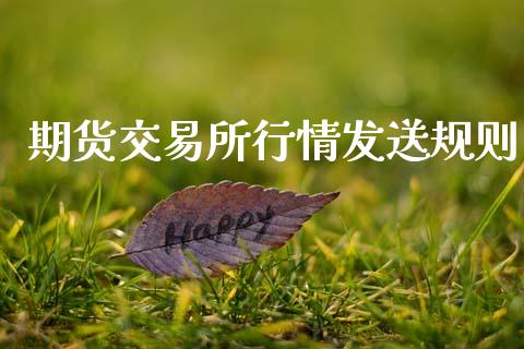 期货交易所行情发送规则_https://m.ycdhulan.com_证券新闻_第1张
