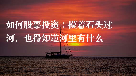 如何股票投资：摸着石头过河，也得知道河里有什么_https://m.ycdhulan.com_股市在线_第1张