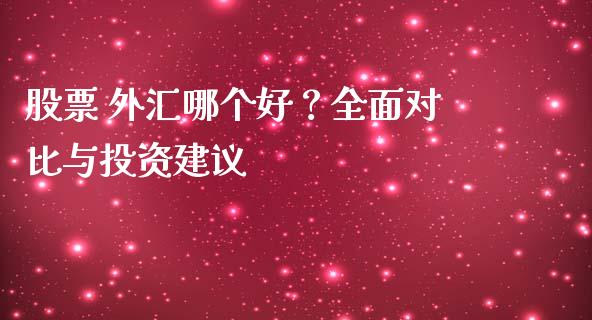 股票 外汇哪个好？全面对比与投资建议_https://m.ycdhulan.com_股市在线_第1张