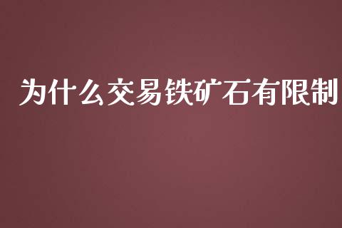 为什么交易铁矿石有限制_https://m.ycdhulan.com_财经要闻_第1张