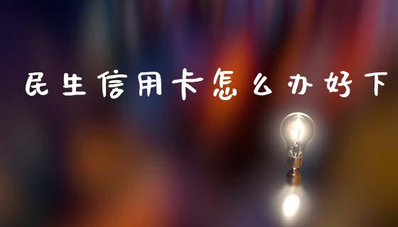 民生信用卡怎么办好下_https://m.ycdhulan.com_理财产品_第1张