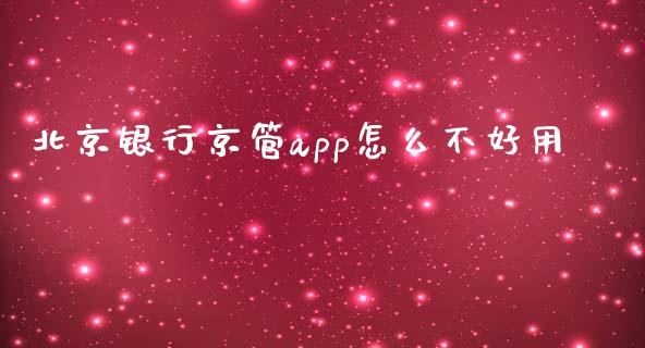 北京银行京管app怎么不好用_https://m.ycdhulan.com_国际金融_第1张