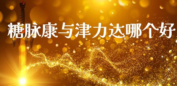 糖脉康与津力达哪个好_https://m.ycdhulan.com_股市在线_第1张