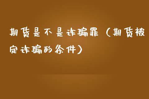 期货是不是诈骗罪(期货被定诈骗的条件)_期货交易_第1张_财经要闻_股市在线_理财产品_国际金融 期货是不是诈骗罪(期货被定诈骗的条件)_https://m.ycdhulan.com_期货交易_第1张